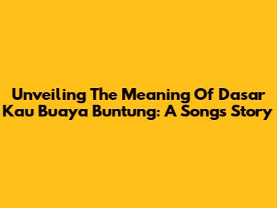 Unveiling The Meaning Of Dasar Kau Buaya Buntung: A Song's Story