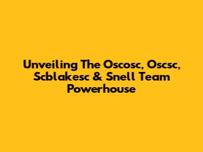Unveiling The Oscosc, Oscsc, Scblakesc & Snell Team Powerhouse