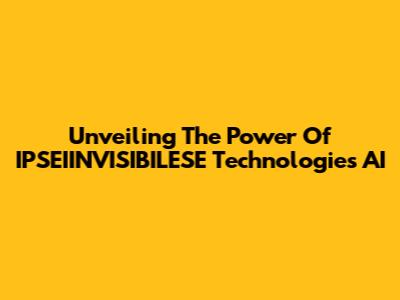Unveiling The Power Of IPSEIINVISIBILESE Technologies AI