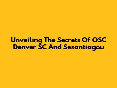 Unveiling The Secrets Of OSC Denver SC And Sesantiagou