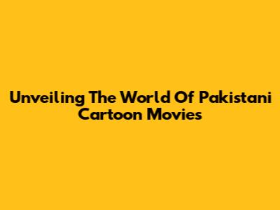 Unveiling The World Of Pakistani Cartoon Movies