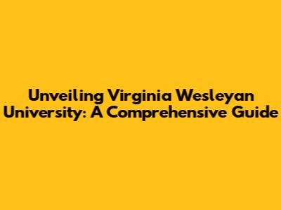 Unveiling Virginia Wesleyan University: A Comprehensive Guide