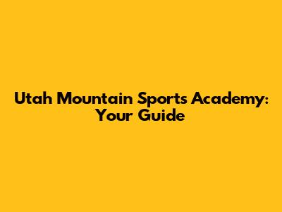 Utah Mountain Sports Academy: Your Guide