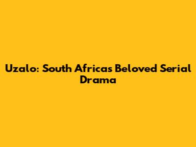 Uzalo: South Africa's Beloved Serial Drama