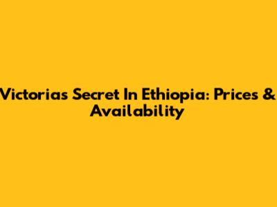 Victoria's Secret In Ethiopia: Prices & Availability