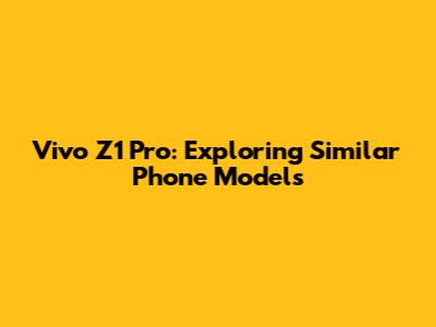 Vivo Z1 Pro: Exploring Similar Phone Models