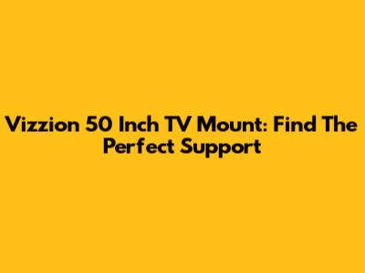 Vizzion 50 Inch TV Mount: Find The Perfect Support