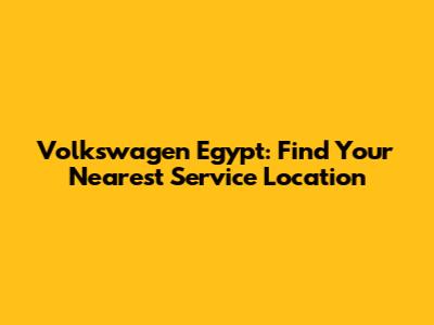 Volkswagen Egypt: Find Your Nearest Service Location