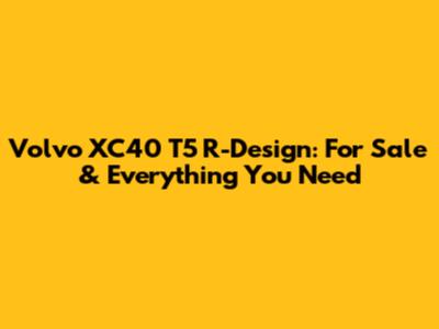 Volvo XC40 T5 R-Design: For Sale & Everything You Need