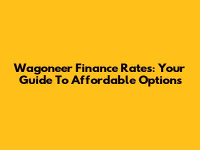 Wagoneer Finance Rates: Your Guide To Affordable Options