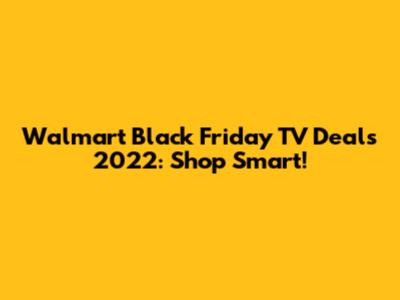 Walmart Black Friday TV Deals 2022: Shop Smart!