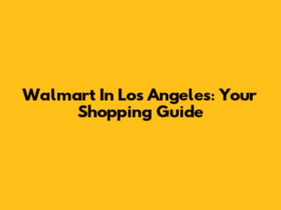 Walmart In Los Angeles: Your Shopping Guide