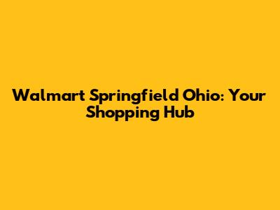 Walmart Springfield Ohio: Your Shopping Hub
