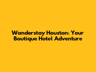 Wanderstay Houston: Your Boutique Hotel Adventure