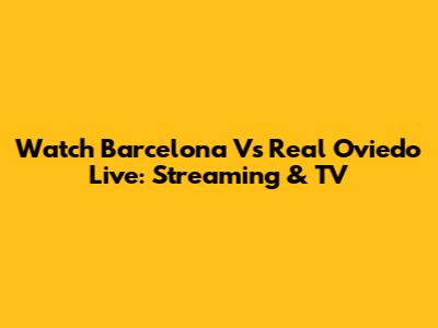 Watch Barcelona Vs Real Oviedo Live: Streaming & TV
