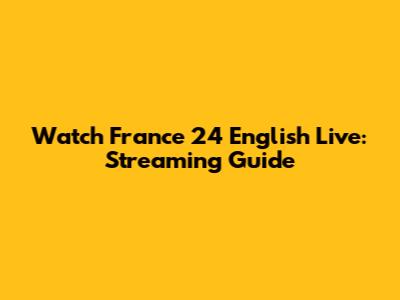 Watch France 24 English Live: Streaming Guide