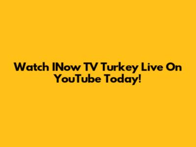 Watch INow TV Turkey Live On YouTube Today!