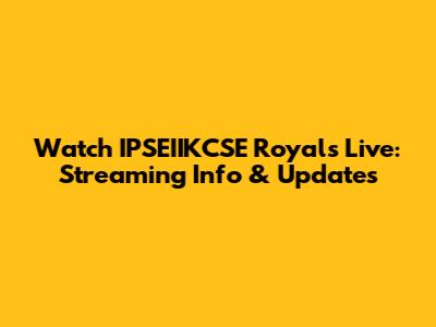 Watch IPSEIIKCSE Royals Live: Streaming Info & Updates