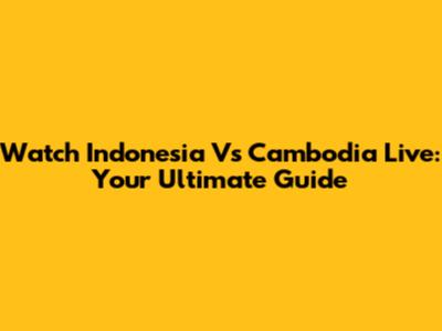 Watch Indonesia Vs Cambodia Live: Your Ultimate Guide