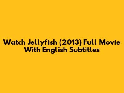 Watch Jellyfish (2013) Full Movie With English Subtitles