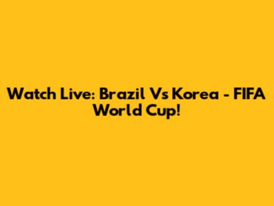 Watch Live: Brazil Vs Korea - FIFA World Cup!
