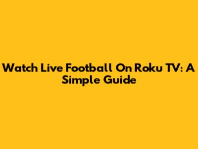 Watch Live Football On Roku TV: A Simple Guide