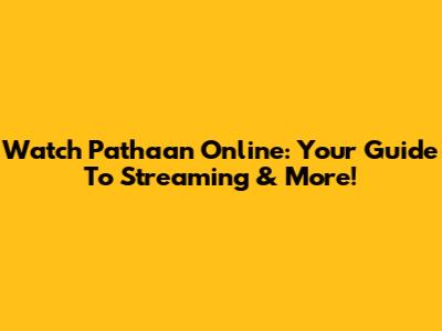 Watch Pathaan Online: Your Guide To Streaming & More!