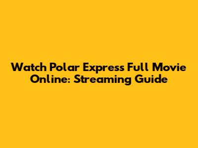 Watch Polar Express Full Movie Online: Streaming Guide