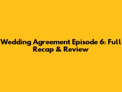 Wedding Agreement Episode 6: Full Recap & Review