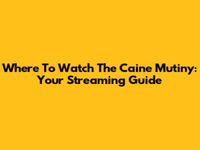 Where To Watch 'The Caine Mutiny': Your Streaming Guide
