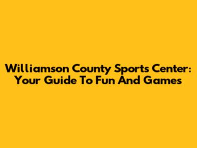 Williamson County Sports Center: Your Guide To Fun And Games