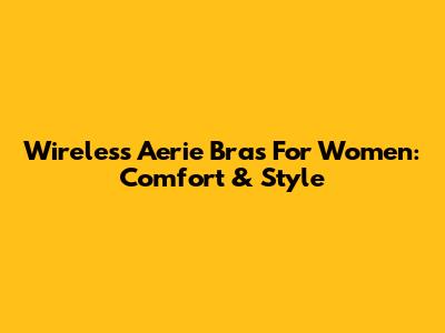 Wireless Aerie Bras For Women: Comfort & Style
