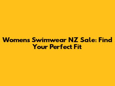 Women's Swimwear NZ Sale: Find Your Perfect Fit