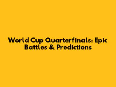 World Cup Quarterfinals: Epic Battles & Predictions