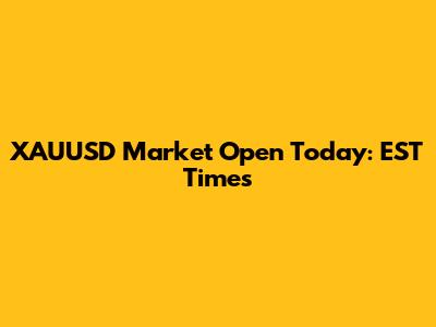 XAUUSD Market Open Today: EST Times