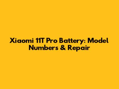 Xiaomi 11T Pro Battery: Model Numbers & Repair