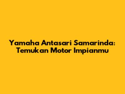 Yamaha Antasari Samarinda: Temukan Motor Impianmu