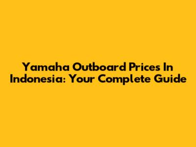 Yamaha Outboard Prices In Indonesia: Your Complete Guide