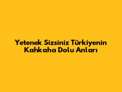 Yetenek Sizsiniz Türkiye'nin Kahkaha Dolu Anları