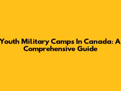 Youth Military Camps In Canada: A Comprehensive Guide