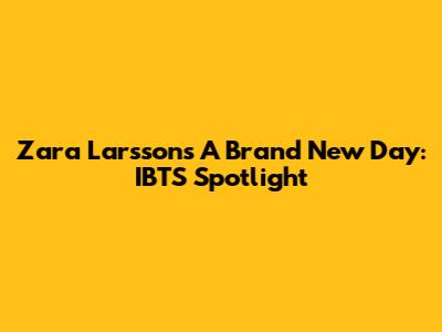 Zara Larsson's 'A Brand New Day': IBTS Spotlight