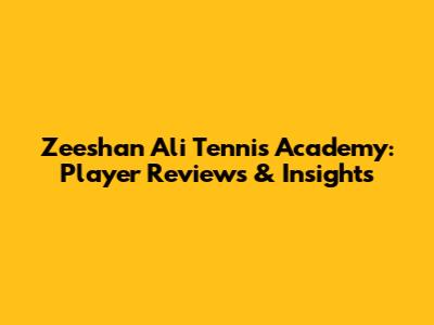 Zeeshan Ali Tennis Academy: Player Reviews & Insights