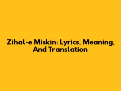 Zihal-e Miskin: Lyrics, Meaning, And Translation