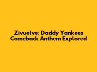 Zivuelve: Daddy Yankee's Comeback Anthem Explored